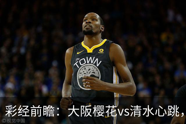 彩经前瞻：大阪樱花vs清水心跳，樱花主场发力谨防小比分