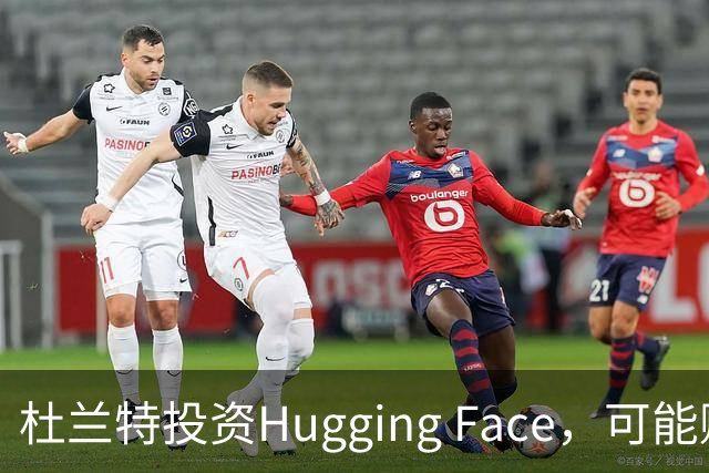 杜兰特投资Hugging Face，可能赚翻了！
