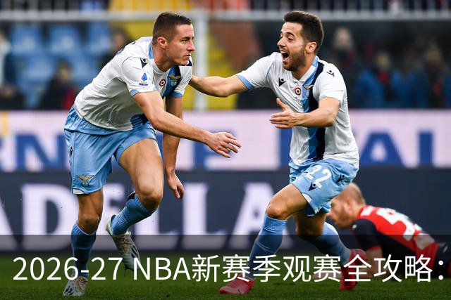 2026-27 NBA新赛季观赛全攻略：开赛日、免费看球等你来抢